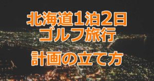 北海道1泊2日ゴルフ旅行計画の立て方