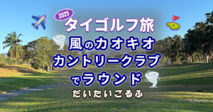 カオキオカントリークラブでラウンド｜爆風と池ぽちゃとピート・ダイの洗礼