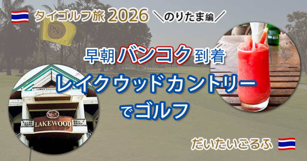 早朝バンコク到着後 レイクウッドカントリーでゴルフ のりたま編